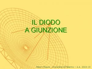 IL DIODO A GIUNZIONE Mauro Mosca Universit di