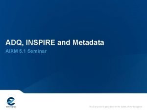 ADQ INSPIRE and Metadata AIXM 5 1 Seminar