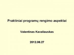 Praktiniai program rengimo aspektai Valentinas Kavaliauskas 2012 06
