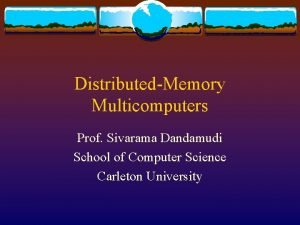 DistributedMemory Multicomputers Prof Sivarama Dandamudi School of Computer