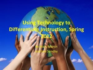 Using Technology to Differentiate Instruction Spring 2012 By
