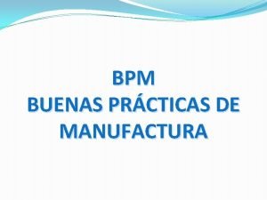 BPM BUENAS PRCTICAS DE MANUFACTURA Qu son las