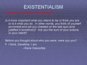 EXISTENTIALISM Existence Essence Existentialism Is it more important