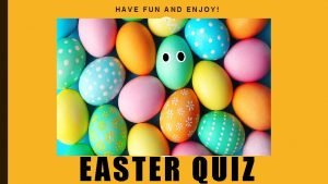 HAVE FUN AND ENJOY EASTER QUIZ ROUND 1