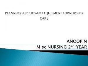 PLANNING SUPPLIES AND EQUIPMENT FORNURSING CARE ANOOP N