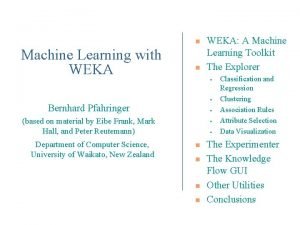 n Machine Learning with WEKA n Bernhard Pfahringer