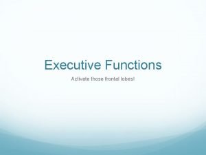 Executive Functions Activate those frontal lobes Definition The