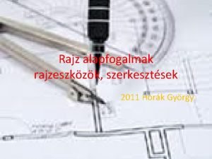 Rajz alapfogalmak rajzeszkzk szerkesztsek 2011 Hork Gyrgy Ahol