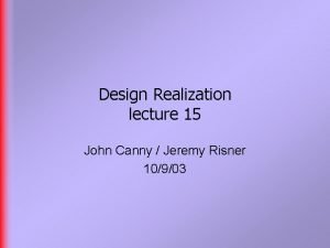 Design Realization lecture 15 John Canny Jeremy Risner