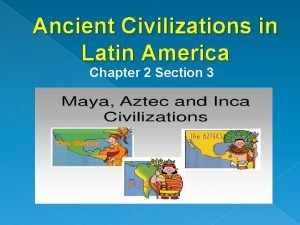 Ancient Civilizations in Latin America Chapter 2 Section