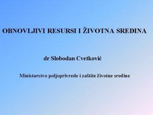 OBNOVLJIVI RESURSI I IVOTNA SREDINA dr Slobodan Cvetkovi