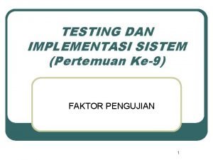 TESTING DAN IMPLEMENTASI SISTEM Pertemuan Ke9 FAKTOR PENGUJIAN