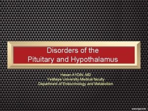 Disorders of the Pituitary and Hypothalamus Hasan AYDIN