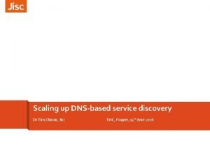 Scaling up DNSbased service discovery Dr Tim Chown