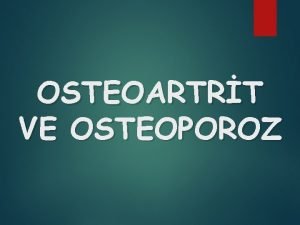 OSTEOARTRT VE OSTEOPOROZ OSTEOARTRT Osteoartrit OA esas olarak