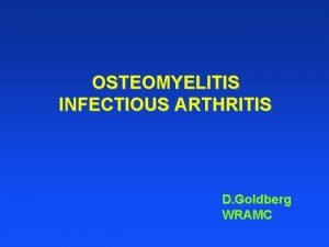 OSTEOMYELITIS INFECTIOUS ARTHRITIS D Goldberg WRAMC Osteomyelitis Laboratory