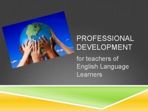 PROFESSIONAL DEVELOPMENT for teachers of English Language Learners