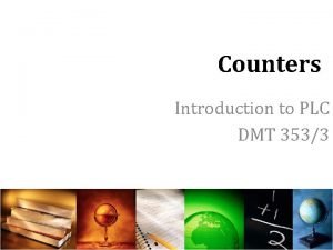 Counters Introduction to PLC DMT 3533 Introduction Counters