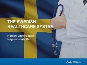 THE SWEDISH HEALTHCARE SYSTEM Region Vsterbotten Region Norrbotten