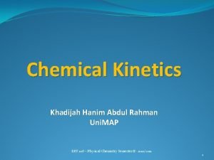 Chemical Kinetics Khadijah Hanim Abdul Rahman Uni MAP