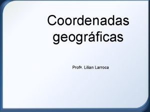 Coordenadas geogrficas Prof Lilian Larroca Olhe para o