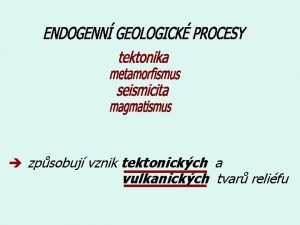 zpsobuj vznik tektonickch a vulkanickch tvar relifu Vrsov