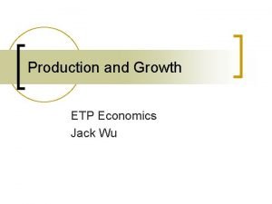 Production and Growth ETP Economics Jack Wu Standard