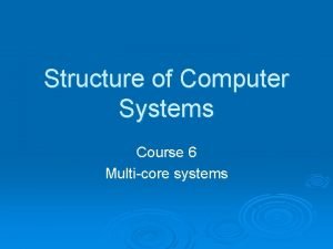 Structure of Computer Systems Course 6 Multicore systems