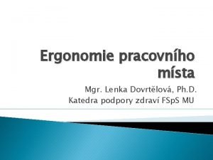 Ergonomie pracovnho msta Mgr Lenka Dovrtlov Ph D