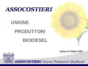 UNIONE PRODUTTORI BIODIESEL Verona 24 Ottobre 2007 Sono