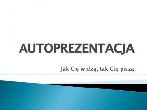 AUTOPREZENTACJA Jak Ci widz tak Ci pisz Autoprezentacja