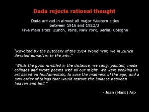Dada rejects rational thought Dada arrived in almost