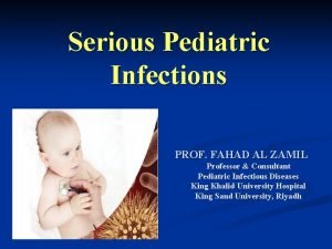 Serious Pediatric Infections PROF FAHAD AL ZAMIL Professor