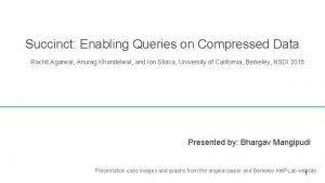 Succinct Enabling Queries on Compressed Data Rachit Agarwal