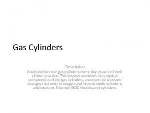 Gas Cylinders Description Anaesthetists use gas cylinders every