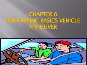 CHAPTER 6 PERFORMING BASICS VEHICLE MANEUVER 6 1