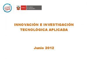 INNOVACIN E INVESTIGACIN TECNOLGICA APLICADA Junio 2012 CONTENIDO