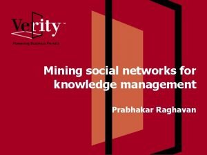 Mining social networks for knowledge management Prabhakar Raghavan