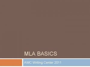 MLA BASICS AWC Writing Center 2011 What is