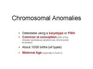 Chromosomal Anomalies Detectable using a karyotype or FISH