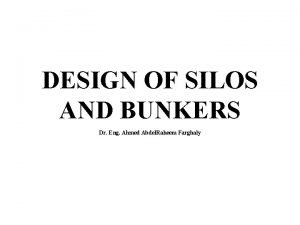 DESIGN OF SILOS AND BUNKERS Dr Eng Ahmed