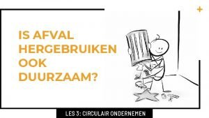 IS AFVAL HERGEBRUIKEN OOK DUURZAAM LES 3 CIRCULAIR