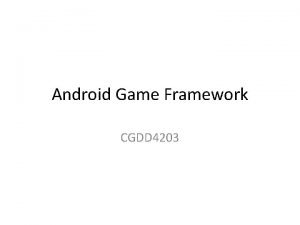 Android Game Framework CGDD 4203 The Overview Android