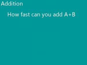 Addition How fast can you add AB Addition