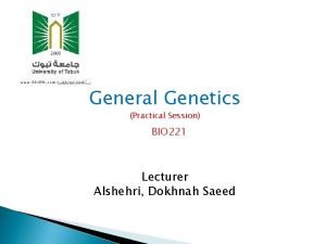 General Genetics Practical Session BIO 221 Lecturer Alshehri