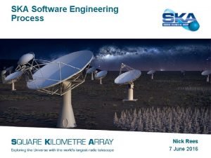 SKA Software Engineering Process Nick Rees 7 June