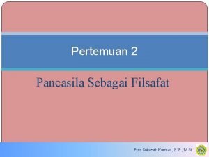 Pertemuan 2 Pancasila Sebagai Filsafat Poni Sukaesih Kurniati