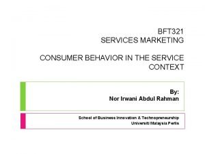 BFT 321 SERVICES MARKETING CONSUMER BEHAVIOR IN THE