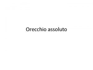 Orecchio assoluto Orecchio assoluto Orecchio assoluto la capacit