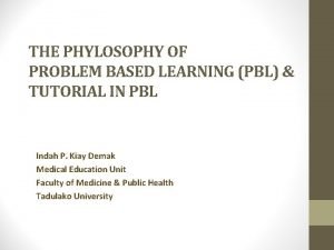 THE PHYLOSOPHY OF PROBLEM BASED LEARNING PBL TUTORIAL